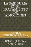 LA SABIDURÍA EN EL TRATAMIENTO DE ADICCIONES: TOMO I: PLATÓN Y ARISTÓTELES (XAVIER CHIRIBOGA MAYA BOOKS) (Spanish Edition) 1689848502 Book Cover