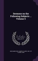 Sermons on the Following Subjects ... Volume 5 1354507282 Book Cover