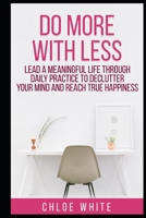 DO MORE WITH LESS: Lead A Meaningful Life Through Daily Practice To Declutter Your Mind And Reach True Happiness 1657839923 Book Cover