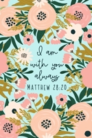 I Am With You Always Matthew 28:20: Christian Gifts For Women | Scripture Notebook | A Lined Floral Prayer Journal For Women 1696920310 Book Cover
