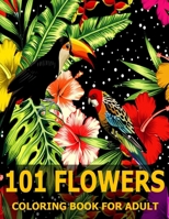 101 Flowers: Flowers Coloring Book: Coloring Book For Adult: : Stress Relieving Designs for Adults Relaxation with Animals, Decorations, Swirls, Hummingbirds, Patterns, Birds, Wreaths, Inspirational D B0857BR1W9 Book Cover