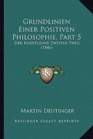 Grundlinien Einer Positiven Philosophie, Part 5: Der Kunstlehre Zweiter Theil (1846) 1166801926 Book Cover