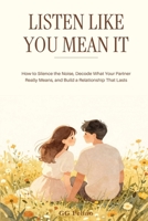 Listen Like You Mean It: How to build a relationship that lasts, decode true meaning behind their partner's words, and silence the noise B0HB7RTJMT Book Cover