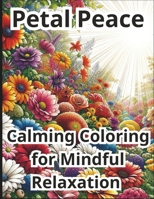 Petal Peace: Calming Coloring for Mindful Relaxation - A Stress-Reducing Floral Experience for Anxiety Relief B0CPD24DLJ Book Cover