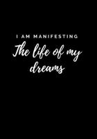 I Am Manifesting The Life Of My Dreams: A Law of Attraction Journal 1698136935 Book Cover