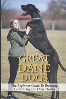 Great Dane Dogs: The Beginner Guide To Breeding And Caring For Their Health: Choosing The Right Breed Of Great Dane Dogs null Book Cover