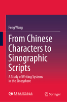 From Chinese Characters to Sinographic Scripts: A Study of Writing Systems in the Sinosphere 9819593093 Book Cover