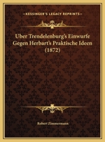 Uber Trendelenburg's Einwurfe Gegen Herbart's Praktische Ideen (1872) 1160291667 Book Cover
