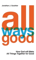 All Ways Good : How God Will Make All Things Together Work for Good 1734454229 Book Cover