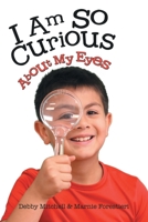 I Am So Curious: About My Eyes 1483485528 Book Cover