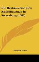 Die Restauration Des Katholicismus In Strassburg (1882) 1145948502 Book Cover