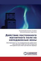 Deystvie postoyannogo magnitnogo polya na nepodvizhnye iony: Eksperimenty po opredeleniyu deystviya postoyannogo magnitnogo polya na nepodvizhnye elektricheskie zaryady 3659206741 Book Cover