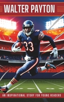 Walter Payton Biography: An Inspirational Story for Young Readers - The Legacy of Sweetness, Strength, and Leadership – A True Story of Football Greatness and Overcoming Adversity B0DSFZTKV4 Book Cover