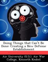 Doing Things That Can't Be Done: Creating a New Defense Establishment 1249401143 Book Cover
