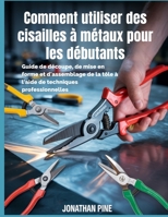 Comment utiliser des cisailles à métaux pour les débutants: Guide de découpe, de mise en forme et d'assemblage de la tôle à l'aide de techniques professionnelles (French Edition) B0GSGXY72V Book Cover