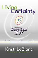 Living with Certainty: Experience Deep-Soul Joy 0984381805 Book Cover