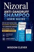 Nizoral Anti-Dandruff Shampoo User Guide: Step-by-Step Instructions for Achieving a Healthier Scalp and Eliminating Dandruff with Expert Tips to Boost Confidence B0H2RFYKMN Book Cover