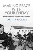 Making Peace with Your Enemy: Algerian, French, and South African Ex-Combatants 0812251105 Book Cover