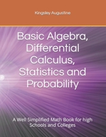 Basic Algebra, Differential Calculus, Statistics and Probability: A Well Simplified Math Book for high Schools and Colleges B0CPYTQJVD Book Cover