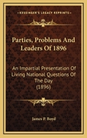 Parties, Problems And Leaders Of 1896: An Impartial Presentation Of Living National Questions Of The Day 0548646996 Book Cover