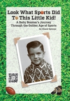 Look What Sports Did To This Little Kid!: A Baby Boomer's Journey Through the Golden Age of Sports B0CGNX341W Book Cover