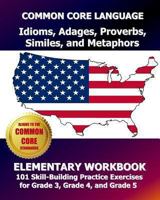 Common Core Language Idioms, Adages, Proverbs, Similes, and Metaphors Elementary Workbook: 101 Skill-Building Practice Exercises for Grade 3, Grade 4, and Grade 5 1493587277 Book Cover