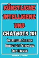 Künstliche Intelligenz und Chatbots 101: So erstellen Sie einen Chatbot mit Python und Deep Learning (Chatbot-Entwicklung, Chatbot-Programmierung, ... Sprache und Chatbot-Buch) (German Edition) B0CVVGN5HR Book Cover