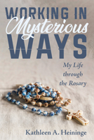 Working in Mysterious Ways: My Life through the Rosary 166671092X Book Cover