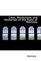 Laws, Resolutions and Memorials of the State of Montana 0469057777 Book Cover