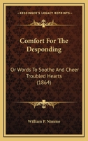 Comfort for the Desponding: or, Words to Soothe and Cheer troubled Hearts 1165376113 Book Cover
