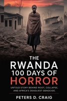 THE RWANDA 100 DAYS OF HORROR: UNTOLD STORY BEHIND ROOT, COLLAPSE, AND AFRICA’S DEADLIEST GENOCIDE B0FQ2X9HR5 Book Cover