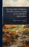 Les Quatre Georges, Ã tudes Sur La Cour Et La SociÃ(c)tÃ(c) Anglaises (French Edition) 1024939855 Book Cover