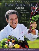 Discovering Raw Alkaline Cuisine: Through Love, Passion and Health One Chef's Journey 0983653100 Book Cover