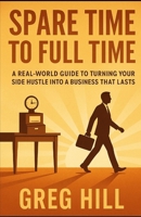 From Spare Time to Full Time: A Real-World Guide to Turning Your Side Hustle into a Business That Lasts B0FPB11VK3 Book Cover