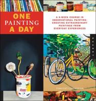 One Painting A Day: A 6-Week Course in Observational Painting--Creating Extraordinary Paintings from Everyday Experiences 1592538304 Book Cover