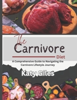 The Carnivore Diet: A Comprehensive Guide to Navigating Carnivore lifestyle journey B0CVBTQP9S Book Cover