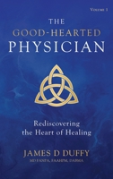 The Good-Hearted Physician: Volume One - Rediscovering the Heart of Healing B0DR3662GX Book Cover