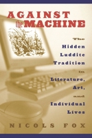 Against the Machine: The Hidden Luddite Tradition in Literature, Art, and Individual Lives 1559638605 Book Cover