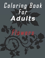 COLORING BOOK FOR ADULTS FLOWERS: Pretty design for coloring, writing and drawing. More than 30 pictures of flowers for coloring. 60 pages. B08P8NKSSL Book Cover