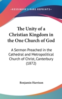 The Unity of a Christian Kingdom in the One Church of God: A Sermon Preached in the Cathedral and Metropolitical Church of Christ, Canterbury 1165070650 Book Cover