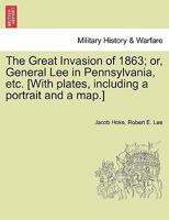 The Great Invasion of 1863; or, General Lee in Pennsylvania, etc. [With plates, including a portrait and a map.] 1241467803 Book Cover