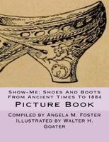 Show-Me: Shoes and Boots from Ancient Times to 1884 (Picture Book) 1523601701 Book Cover