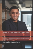 How To Create A Mindset Shift: Learn some of the best tactics, concepts and techniques that create rapid change in your life! B089CKVMXN Book Cover