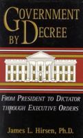 Government by Decree: From President to Dictator Through Executive Orders 1563841665 Book Cover