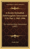 A Kiralyi Itelotablak Felulvizsgalati Tanacsainak V10, Part 1, 1905-1906: Elvi Jelentoségu Hatarozatai (1907) 1168164753 Book Cover