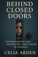 Behind Closed Doors: Understanding and Preventing Child Abuse in America B0FW31T4WV Book Cover