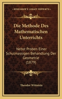 Die Methode Des Mathematischen Unterrichts: Nebst Proben Einer Schulm��igen Behandlung Der Geometrie (Classic Reprint) 1168347114 Book Cover