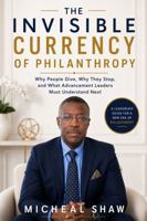The Invisible Currency of Philanthropy: Why People Give, Why They Stop, and What Advancement Leaders Must Understand Next B0HCZ3NV6P Book Cover