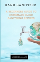 Hand Sanitizer: A Beginners Guide to Homemade Hand Sanitizing Recipes B086PTDL86 Book Cover