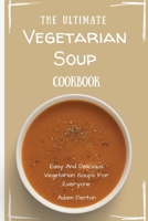 The Ultimate Vegetarian Soup Cookbook: Easy And Delicious Vegetarian Soups For Everyone 1802693653 Book Cover